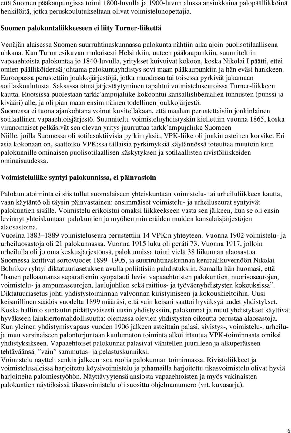 Kun Turun esikuvan mukaisesti Helsinkiin, uuteen pääkaupunkiin, suunniteltiin vapaaehtoista palokuntaa jo 1840-luvulla, yritykset kuivuivat kokoon, koska Nikolai I päätti, ettei omien päälliköidensä