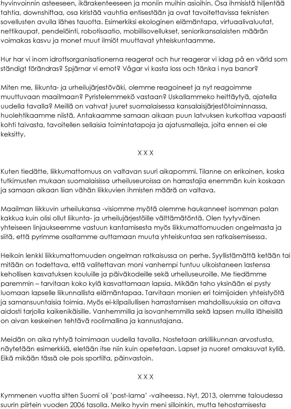 Esimerkiksi ekologinen elämäntapa, virtuaalivaluutat, nettikaupat, pendelöinti, robotisaatio, mobiilisovellukset, seniorikansalaisten määrän voimakas kasvu ja monet muut ilmiöt muuttavat