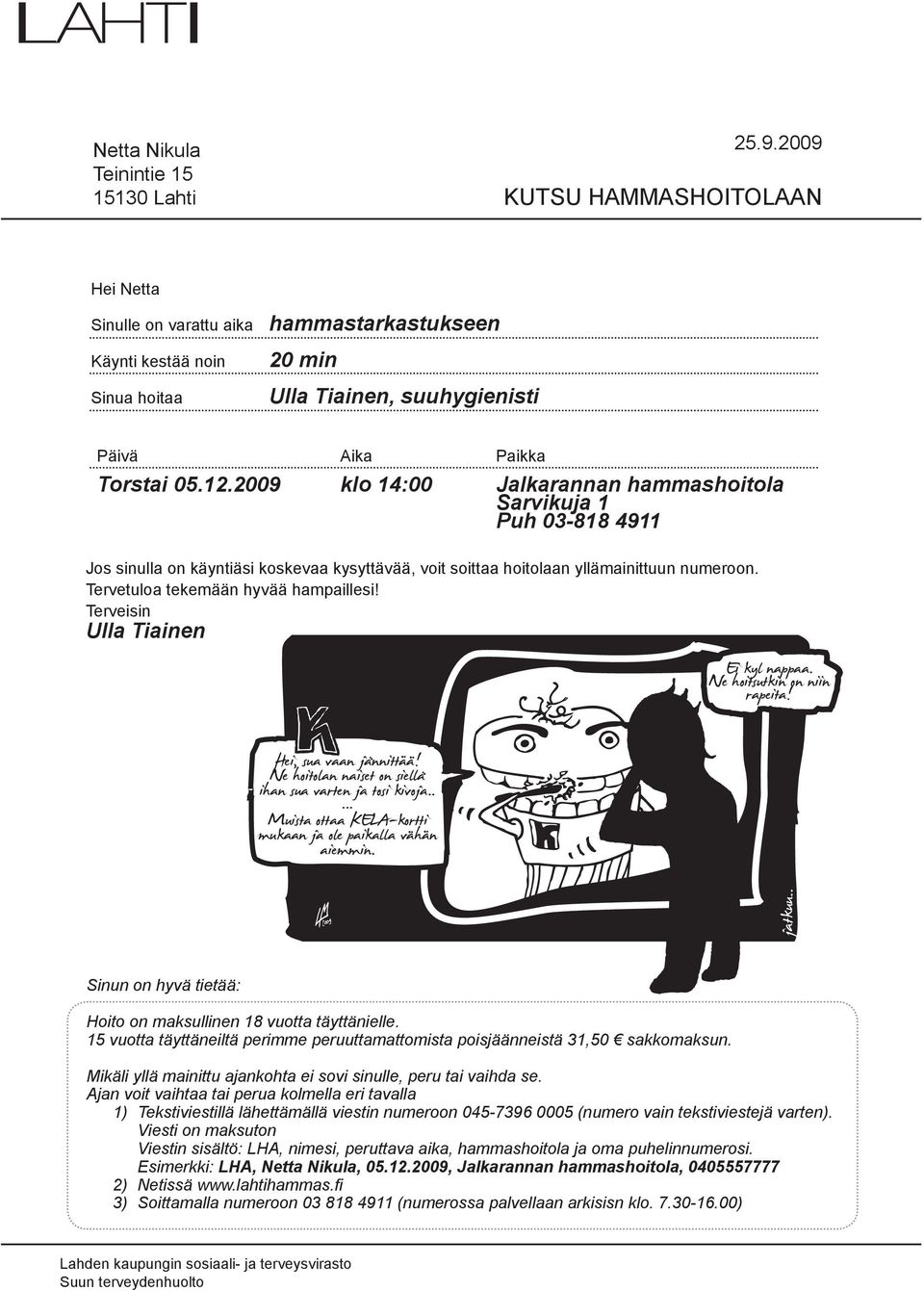 2009 klo 14:00 Jalkarannan hammashoitola Sarvikuja 1 Puh 03-818 4911 Jos sinulla on käyntiäsi koskevaa kysyttävää, voit soittaa hoitolaan yllämainittuun numeroon.