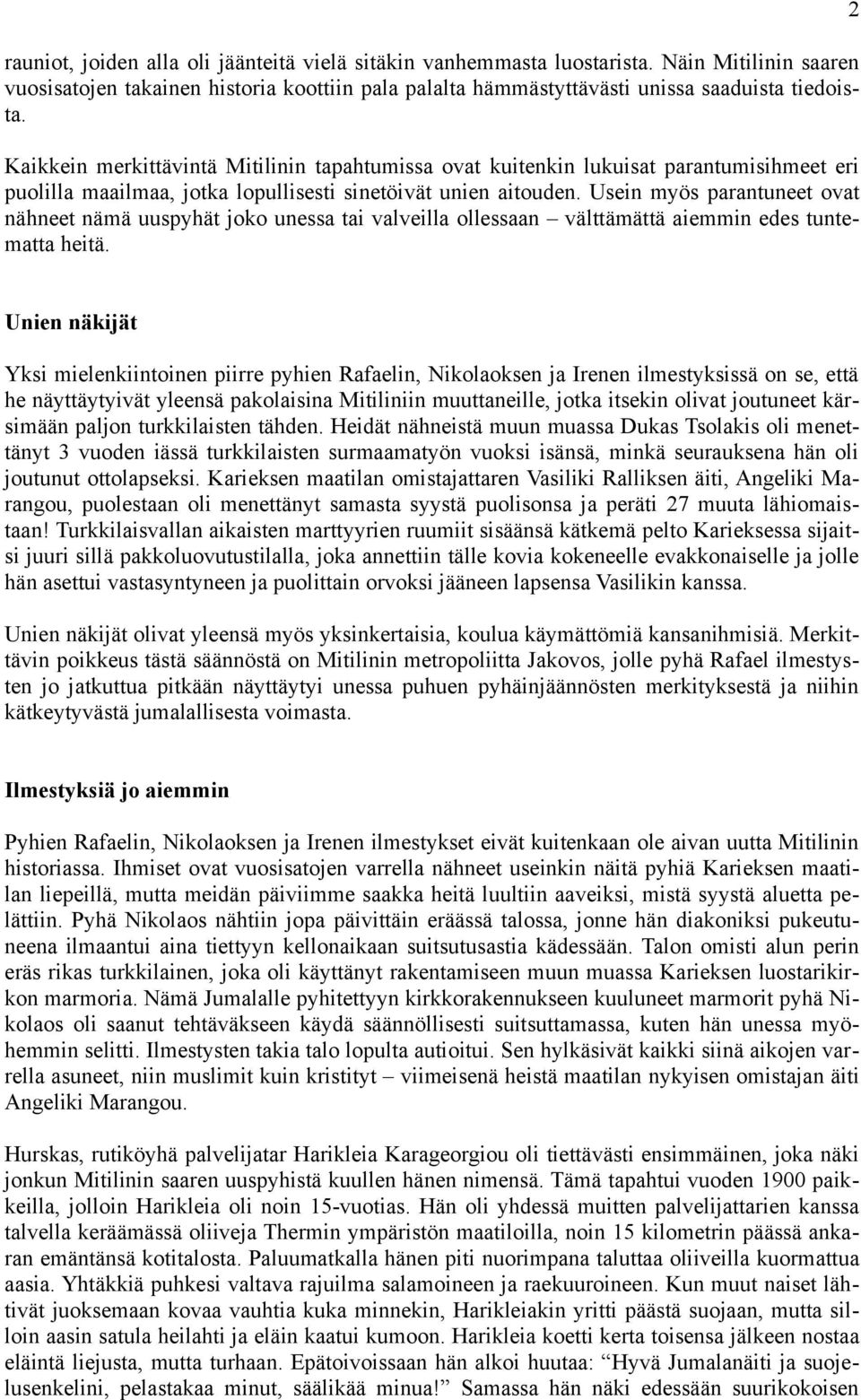 Usein myös parantuneet ovat nähneet nämä uuspyhät joko unessa tai valveilla ollessaan välttämättä aiemmin edes tuntematta heitä.