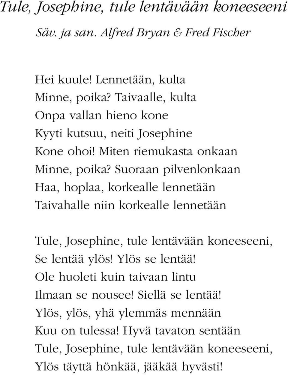 Suoraan pilvenlonkaan Haa, hoplaa, korkealle lennetään Taivahalle niin korkealle lennetään Tule, Josephine, tule lentävään koneeseeni, Se lentää ylös!