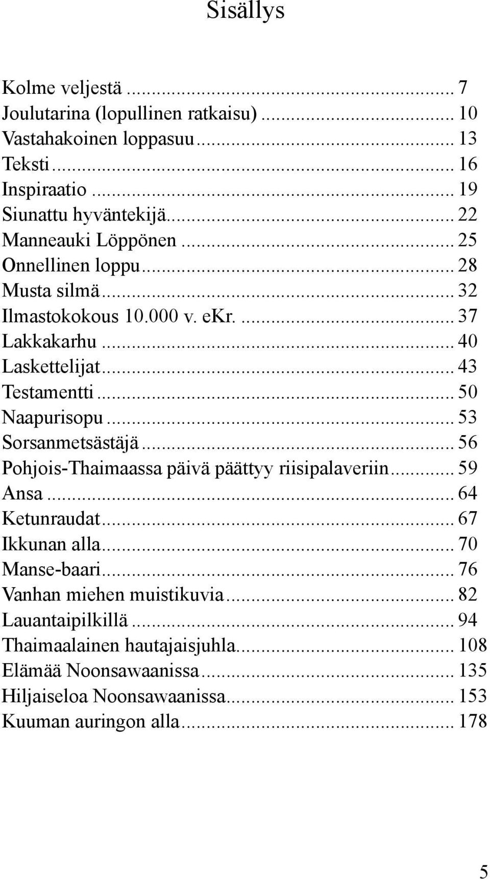 .. 50 Naapurisopu... 53 Sorsanmetsästäjä... 56 Pohjois-Thaimaassa päivä päättyy riisipalaveriin... 59 Ansa... 64 Ketunraudat... 67 Ikkunan alla... 70 Manse-baari.