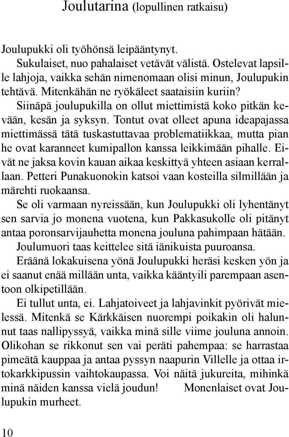 Tontut ovat olleet apuna ideapajassa miettimässä tätä tuskastuttavaa problematiikkaa, mutta pian he ovat karanneet kumipallon kanssa leikkimään pihalle.