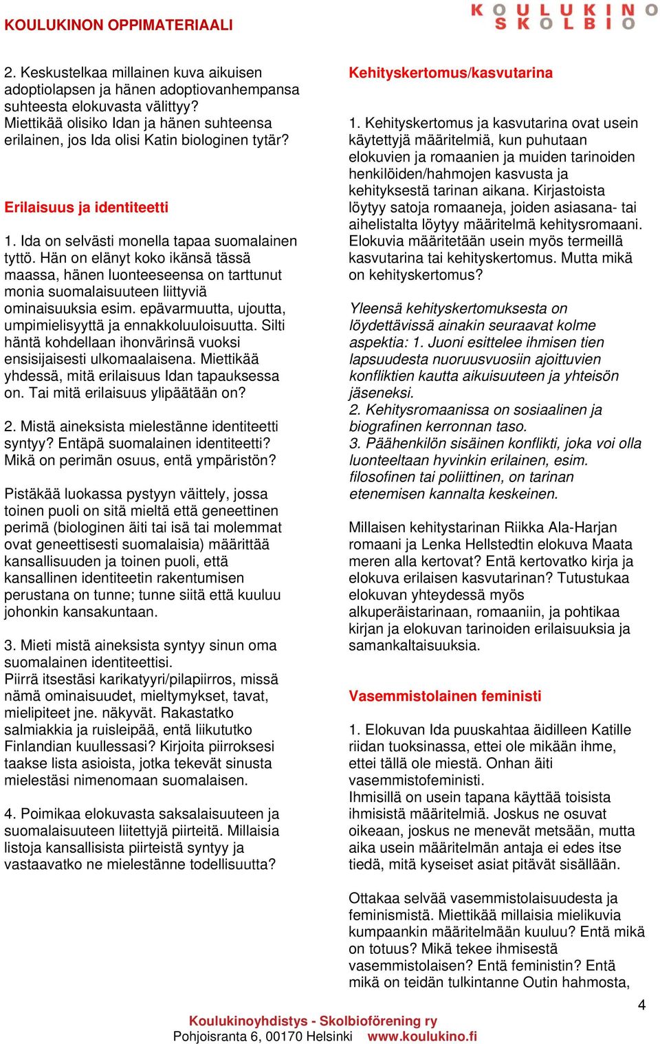 Hän on elänyt koko ikänsä tässä maassa, hänen luonteeseensa on tarttunut monia suomalaisuuteen liittyviä ominaisuuksia esim. epävarmuutta, ujoutta, umpimielisyyttä ja ennakkoluuloisuutta.