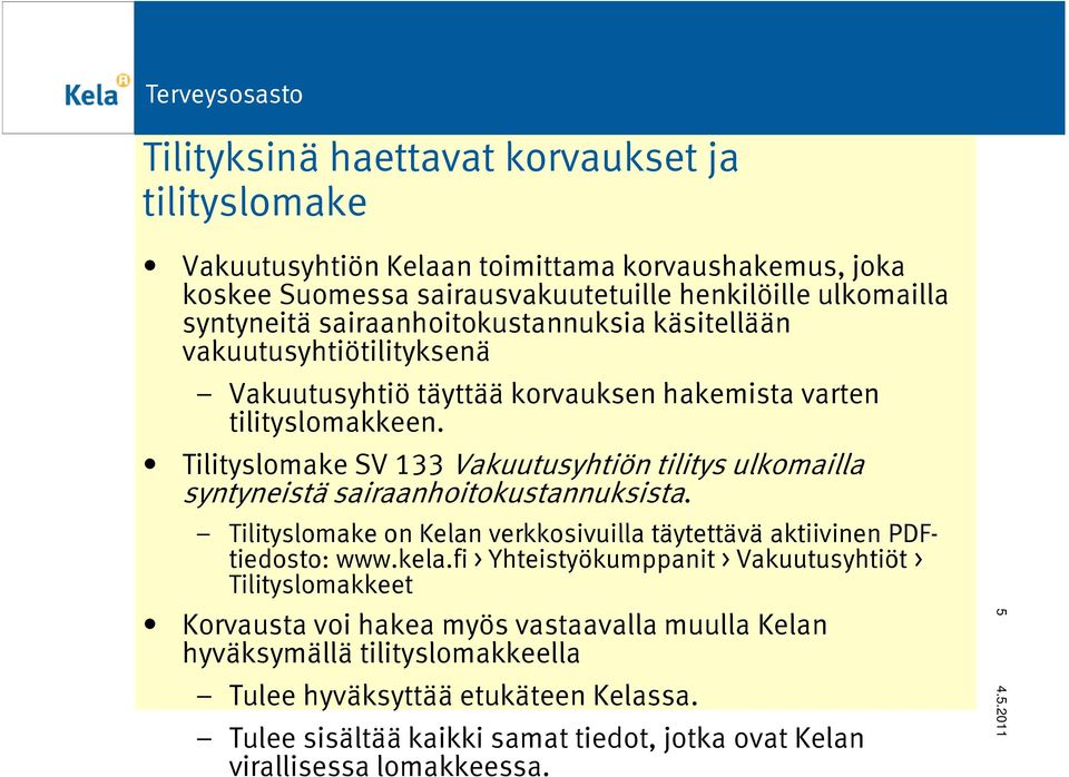 Tilityslomake SV 133 Vakuutusyhtiön tilitys ulkomailla syntyneistä sairaanhoitokustannuksista. Tilityslomake on Kelan verkkosivuilla täytettävä aktiivinen PDFtiedosto: www.kela.