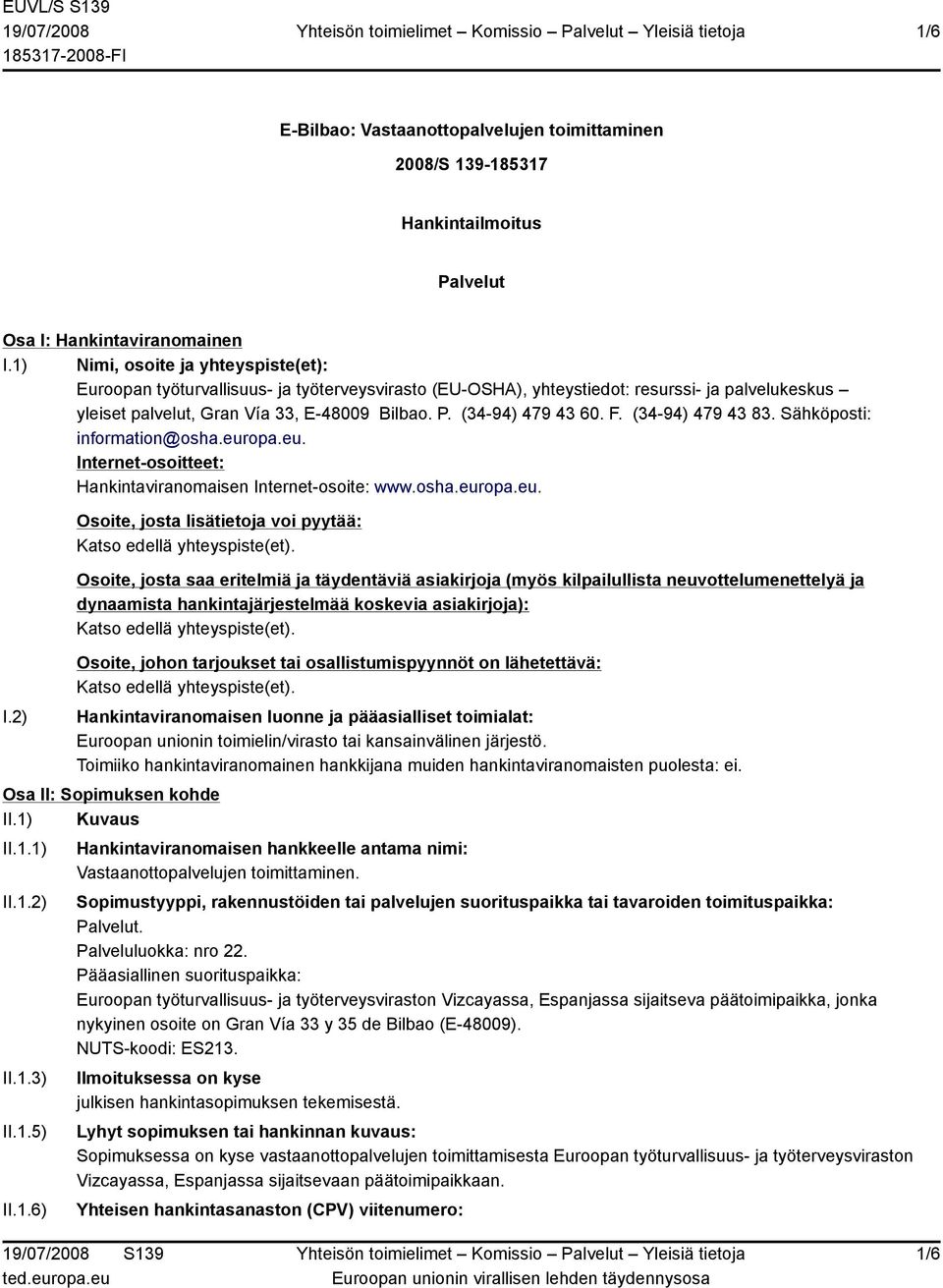 (34-94) 479 43 60. F. (34-94) 479 43 83. Sähköposti: information@osha.europa.eu. Internet-osoitteet: Hankintaviranomaisen Internet-osoite: www.osha.europa.eu. I.2) Osoite, josta lisätietoja voi pyytää: Katso edellä yhteyspiste(et).