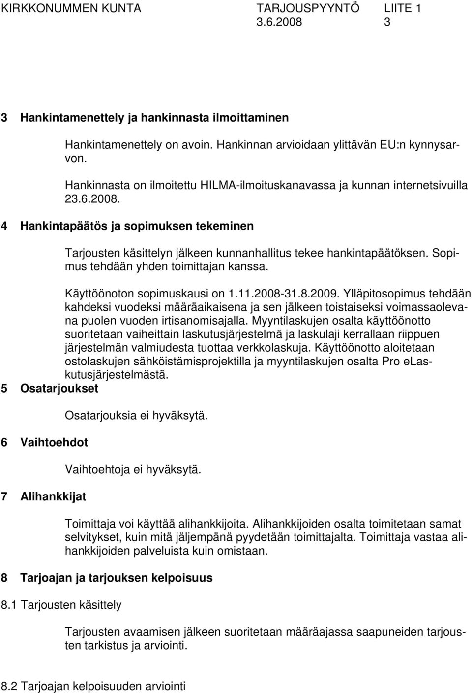 Sopimus tehdään yhden toimittajan kanssa. Käyttöönoton sopimuskausi on 1.11.2008-31.8.2009.