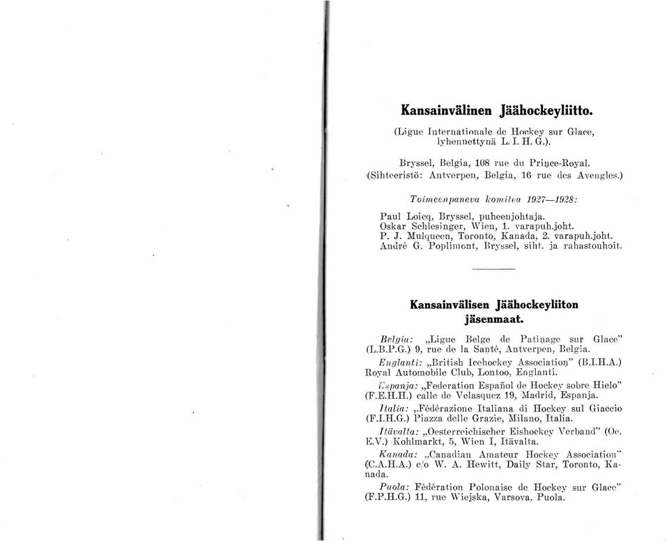 Mulqueen, Toronto, Kanada, 2. varapuh.joht. Andre G. Poplimont, Bryssel, siht. ja l'ahastonhoit. Kansainvälisen JäähockeyUiton jäsenmaat. Belgia: "Ligue Belge de Patinuge 8ur Glace" (L.B.P.G.) I}, rue de la Sante, Antverpen, Belgia.