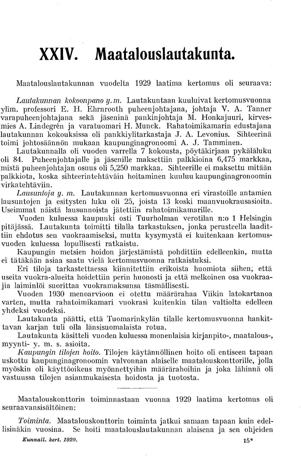 Rahatoimikamarin edustajana lautakunnan kokouksissa oli pankkiylitarkastaja J. A. Levonius. Sihteerinä toimi johtosäännön mukaan kaupunginagronoomi A. J. Tamminen.