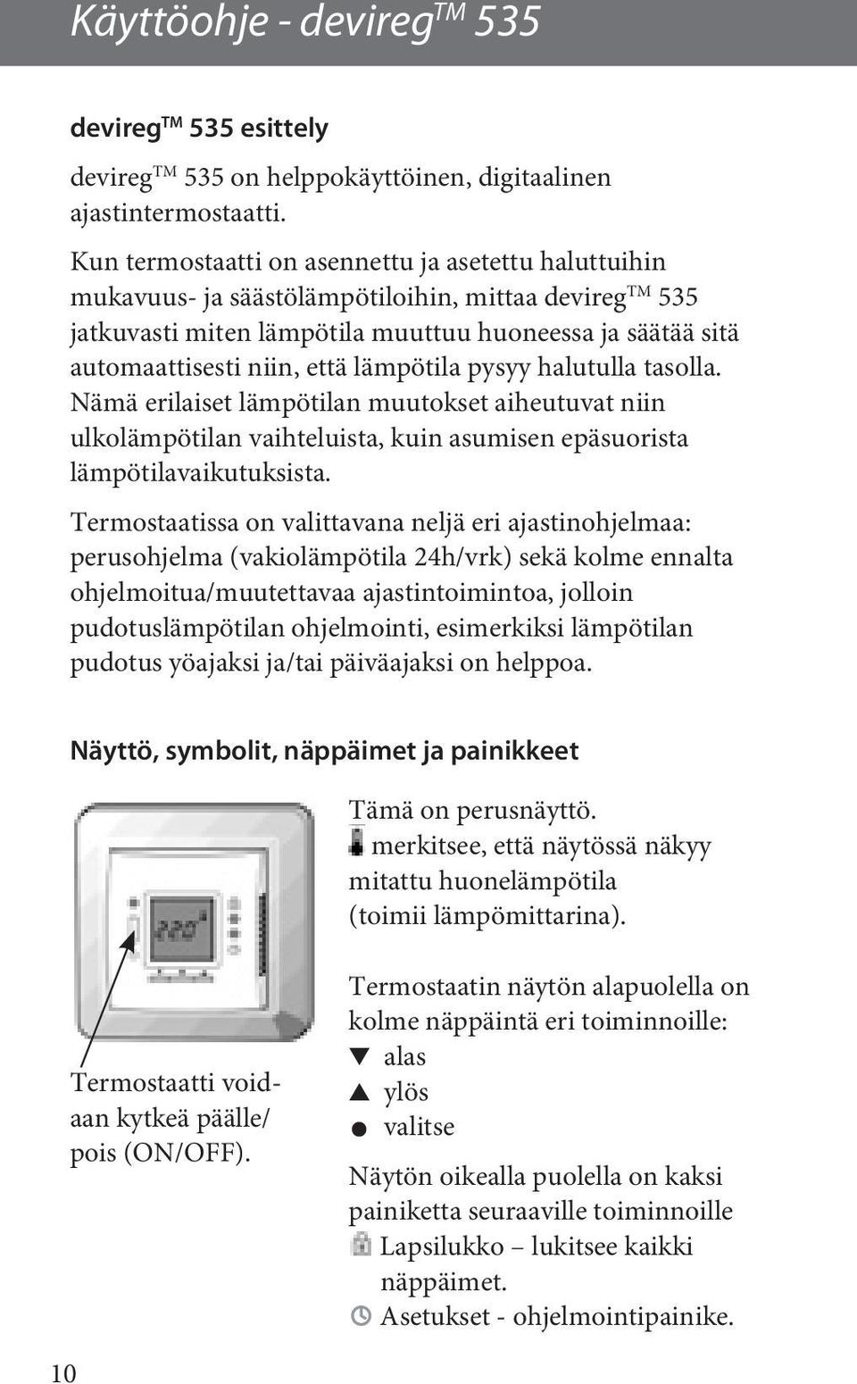 lämpötila pysyy halutulla tasolla. Nämä erilaiset lämpötilan muutokset aiheutuvat niin ulkolämpötilan vaihteluista, kuin asumisen epäsuorista lämpötilavaikutuksista.