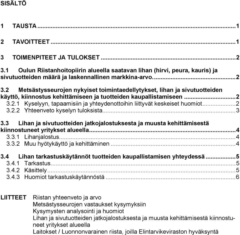 2 Metsästysseurojen nykyiset toimintaedellytykset, lihan ja sivutuotteiden käyttö, kiinnostus kehittämiseen ja tuotteiden kaupallistamiseen...2 3.2.1 Kyselyyn, tapaamisiin ja yhteydenottoihin liittyvät keskeiset huomiot.