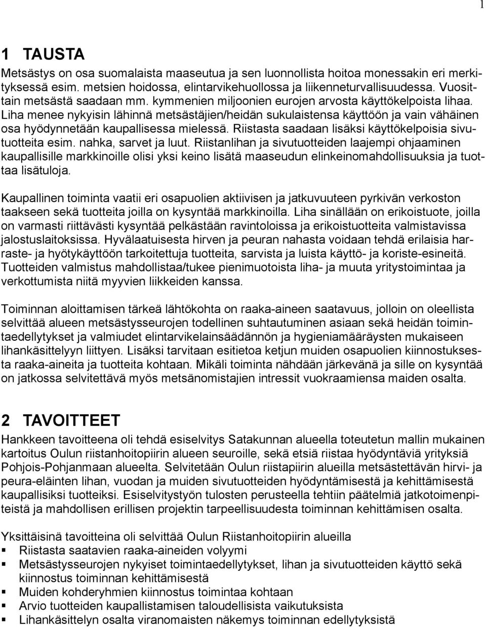 Liha menee nykyisin lähinnä metsästäjien/heidän sukulaistensa käyttöön ja vain vähäinen osa hyödynnetään kaupallisessa mielessä. Riistasta saadaan lisäksi käyttökelpoisia sivutuotteita esim.
