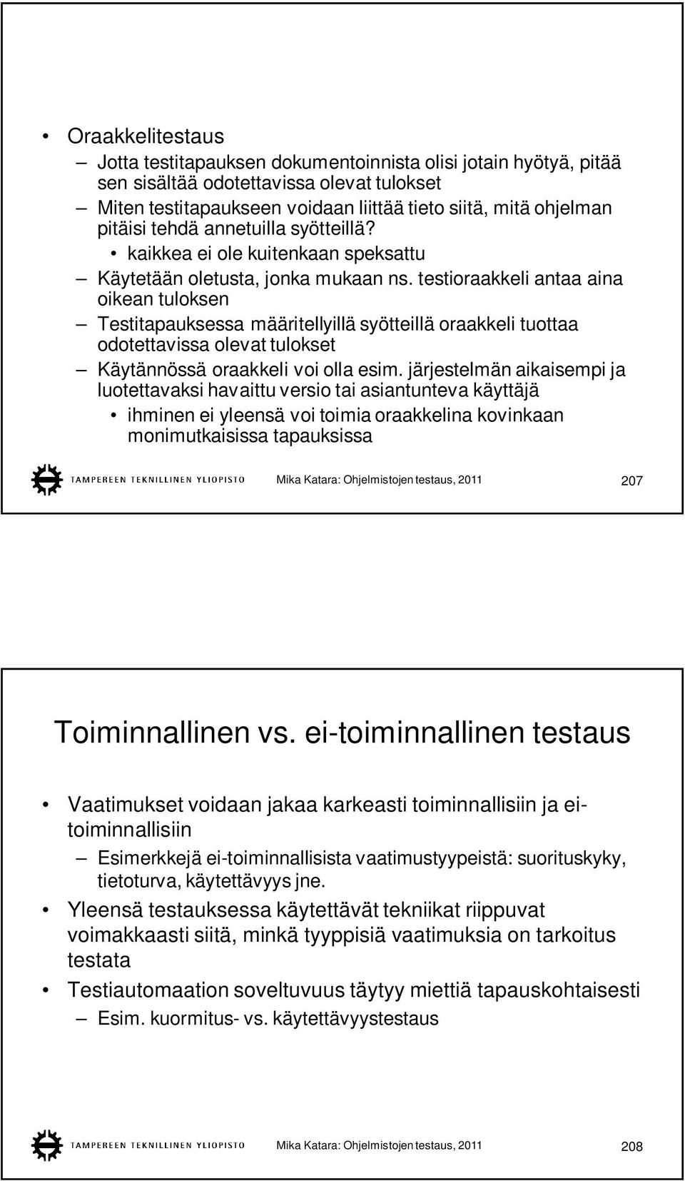 testioraakkeli antaa aina oikean tuloksen Testitapauksessa määritellyillä syötteillä oraakkeli tuottaa odotettavissa olevat tulokset Käytännössä oraakkeli voi olla esim.