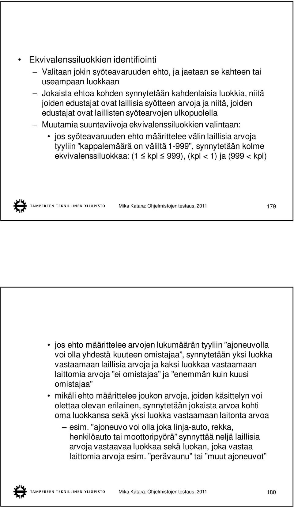 laillisia arvoja tyyliin kappalemäärä on väliltä 1-999, synnytetään kolme ekvivalenssiluokkaa: (1 kpl 999), (kpl < 1) ja (999 < kpl) Mika Katara: Ohjelmistojen testaus, 2011 179 jos ehto määrittelee