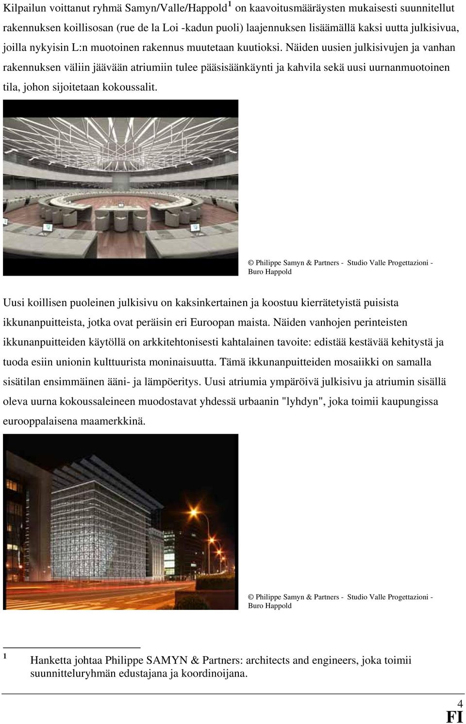 Näiden uusien julkisivujen ja vanhan rakennuksen väliin jäävään atriumiin tulee pääsisäänkäynti ja kahvila sekä uusi uurnanmuotoinen tila, johon sijoitetaan kokoussalit.