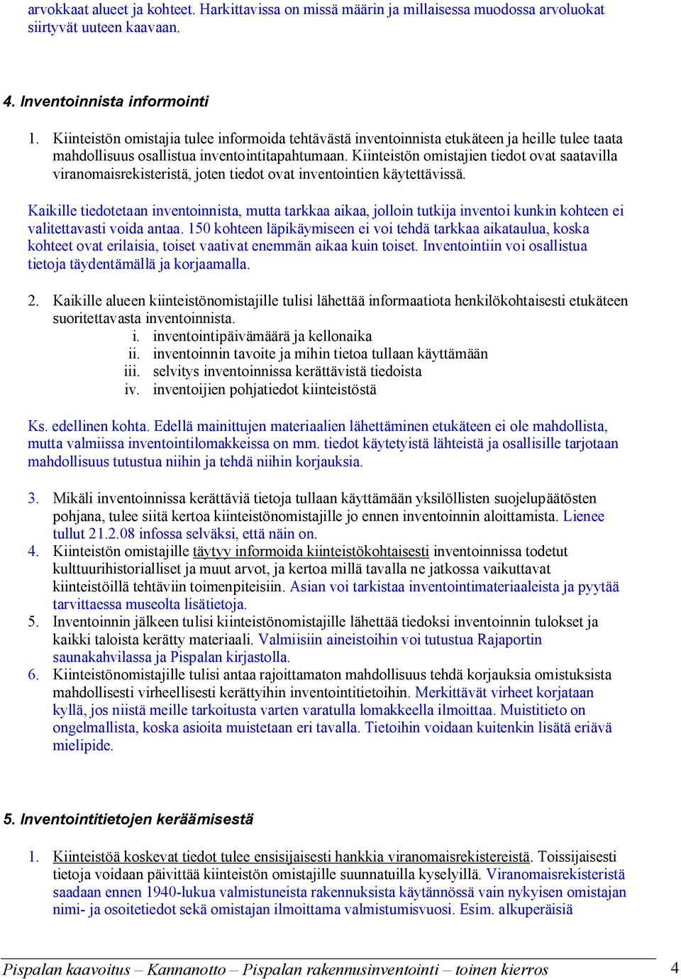 Kiinteistön omistajien tiedot ovat saatavilla viranomaisrekisteristä, joten tiedot ovat inventointien käytettävissä.