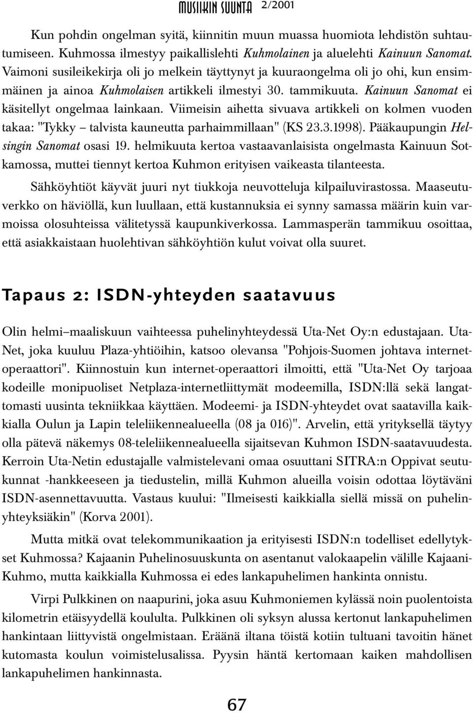 Viimeisin aihetta sivuava artikkeli on kolmen vuoden takaa: "Tykky talvista kauneutta parhaimmillaan" (KS 23.3.1998). Pääkaupungin Helsingin Sanomat osasi 19.