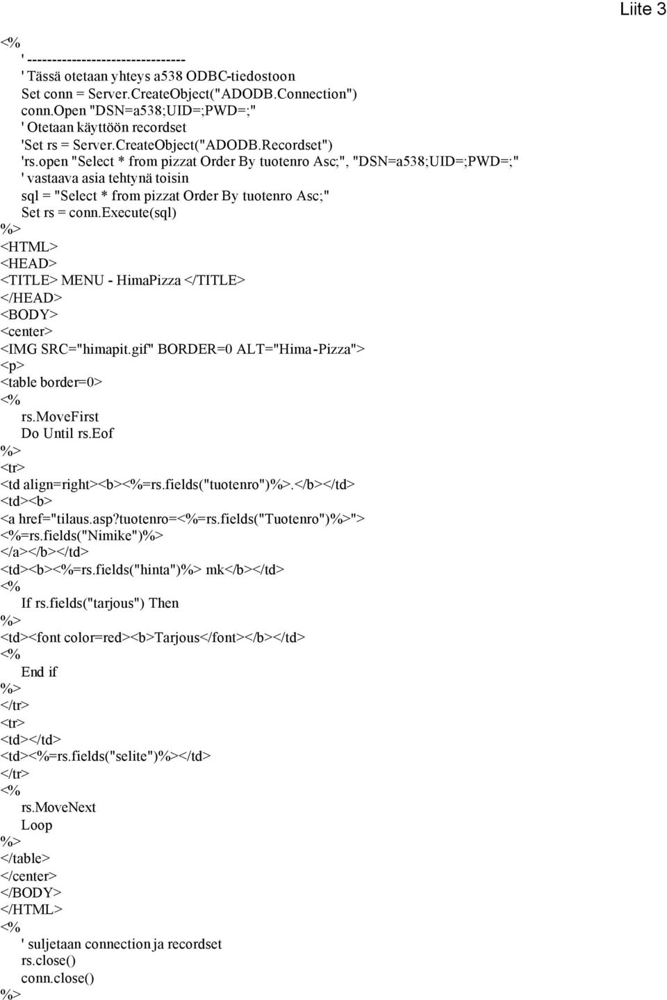 open "Select * from pizzat Order By tuotenro Asc;", "DSN=a538;UID=;PWD=;" ' vastaava asia tehtynä toisin sql = "Select * from pizzat Order By tuotenro Asc;" Set rs = conn.