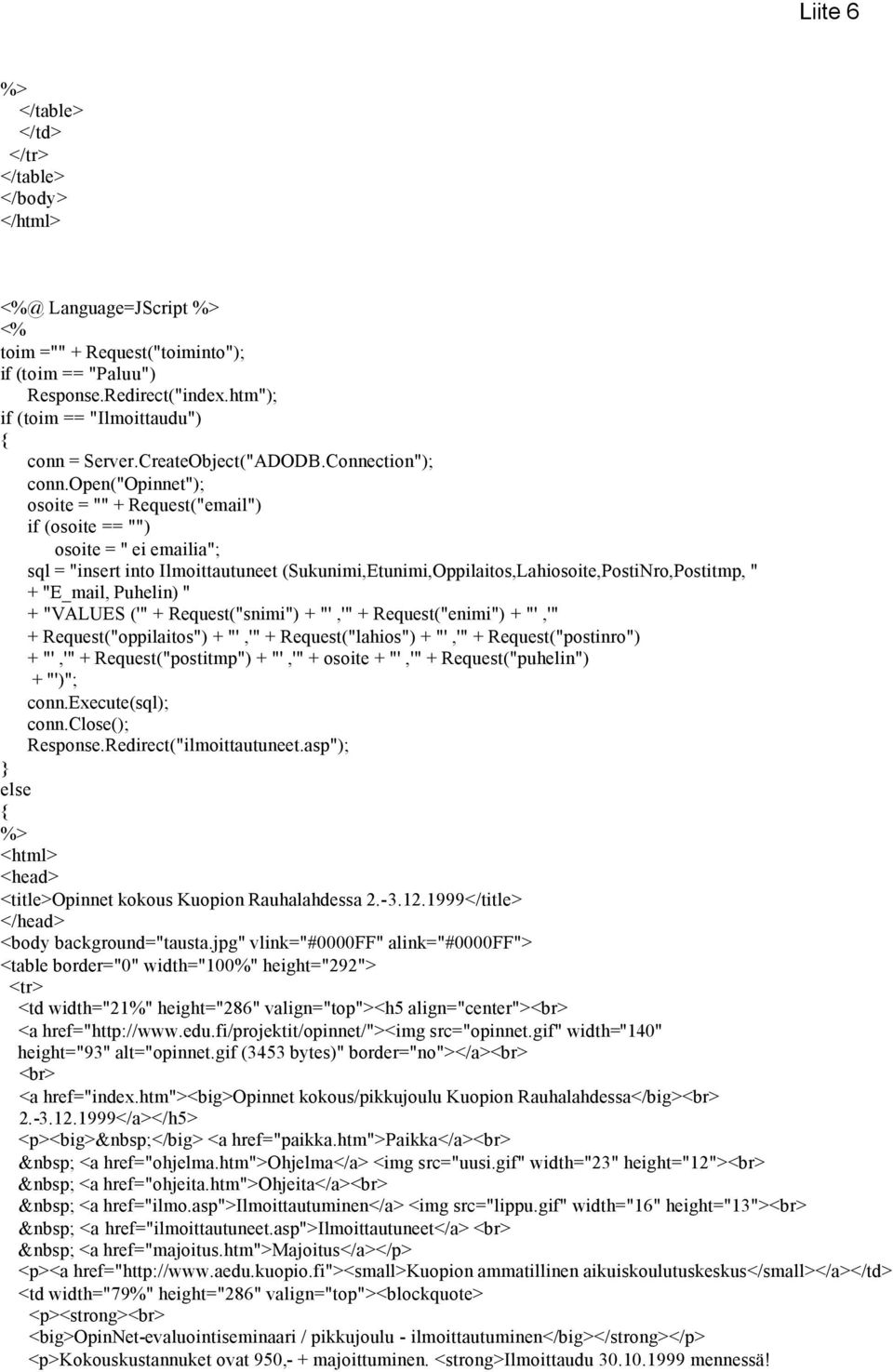 open("opinnet"); osoite = "" + Request("email") if (osoite == "") osoite = " ei emailia"; sql = "insert into Ilmoittautuneet (Sukunimi,Etunimi,Oppilaitos,Lahiosoite,PostiNro,Postitmp, " + "E_mail,
