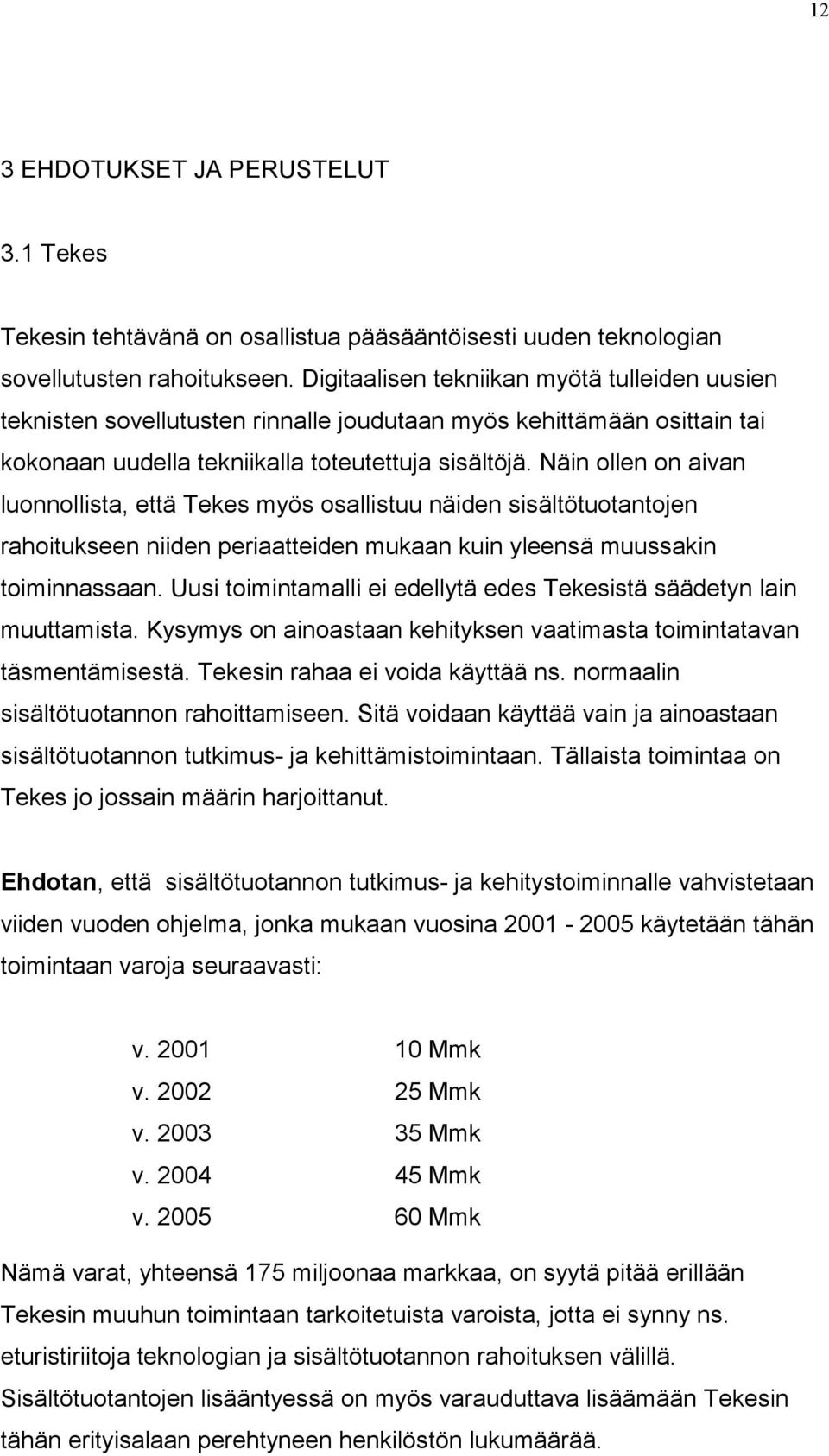 Näin ollen on aivan luonnollista, että Tekes myös osallistuu näiden sisältötuotantojen rahoitukseen niiden periaatteiden mukaan kuin yleensä muussakin toiminnassaan.