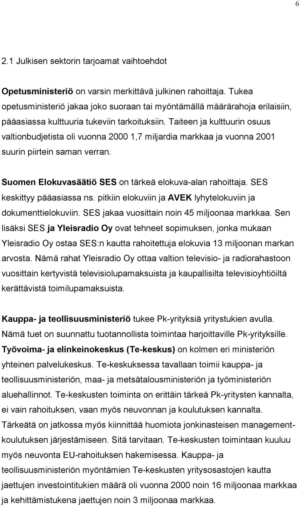 Taiteen ja kulttuurin osuus valtionbudjetista oli vuonna 2000 1,7 miljardia markkaa ja vuonna 2001 suurin piirtein saman verran. Suomen Elokuvasäätiö SES on tärkeä elokuva-alan rahoittaja.