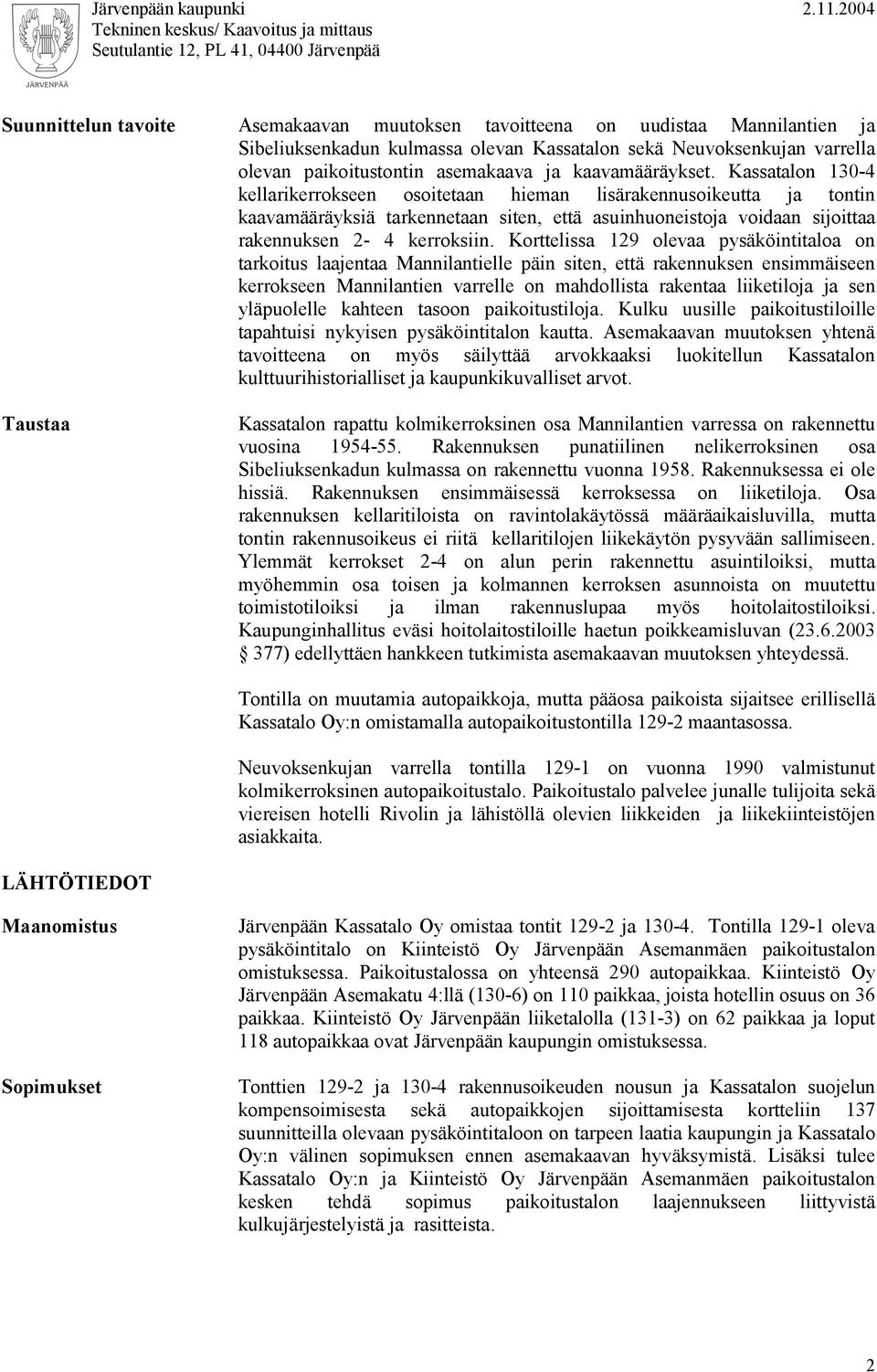 Kassatalon 130-4 kellarikerrokseen osoitetaan hieman lisärakennusoikeutta ja tontin kaavamääräyksiä tarkennetaan siten, että asuinhuoneistoja voidaan sijoittaa rakennuksen 2-4 kerroksiin.