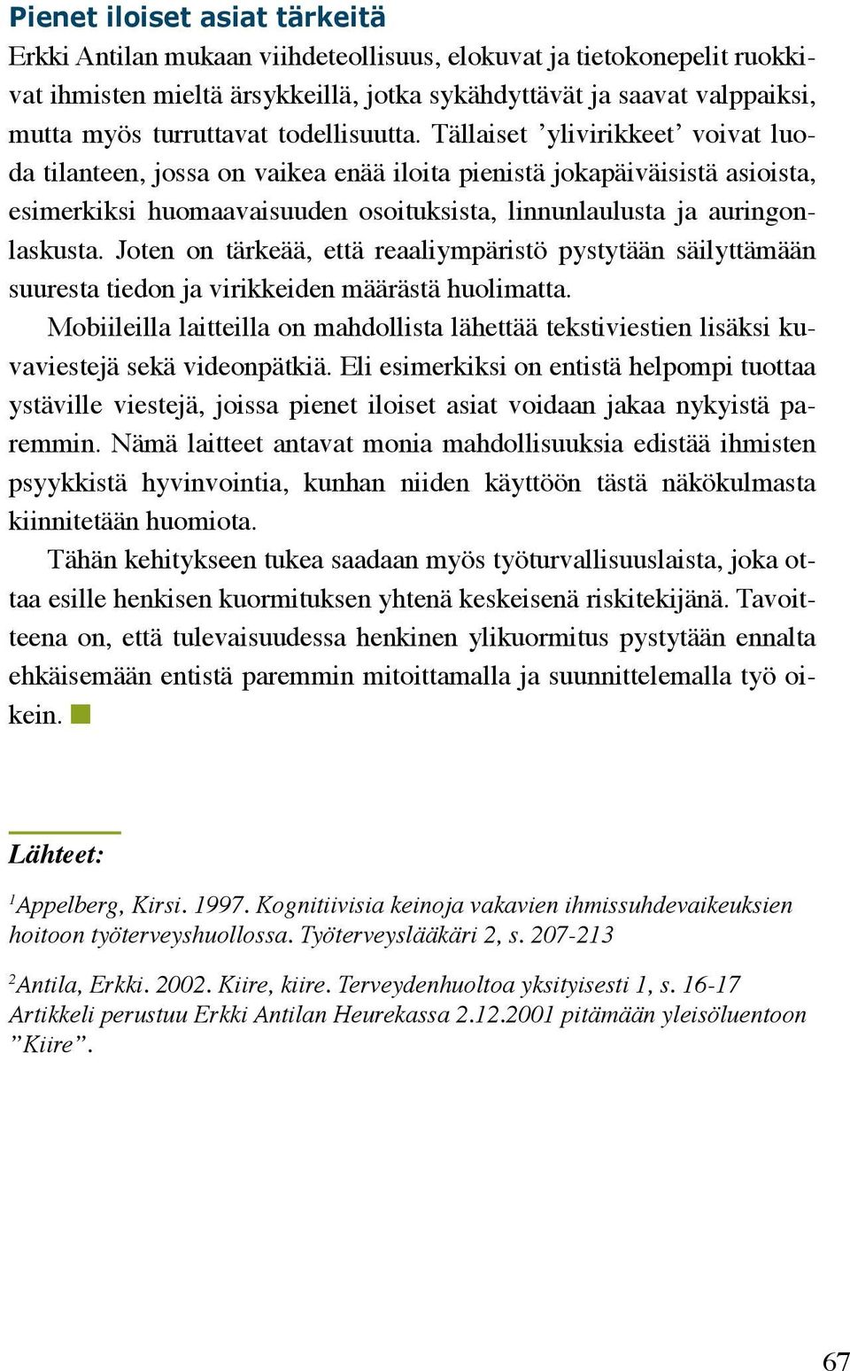 Tällaiset ylivirikkeet voivat luoda tilanteen, jossa on vaikea enää iloita pienistä jokapäiväisistä asioista, esimerkiksi huomaavaisuuden osoituksista, linnunlaulusta ja auringonlaskusta.