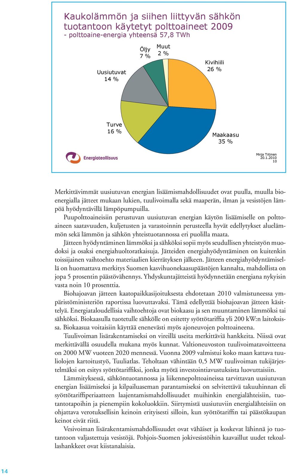 2010 10 Merkittävimmät uusiutuvan energian lisäämismahdollisuudet ovat puulla, muulla bioenergialla jätteet mukaan lukien, tuulivoimalla sekä maaperän, ilman ja vesistöjen lämpöä hyödyntävillä