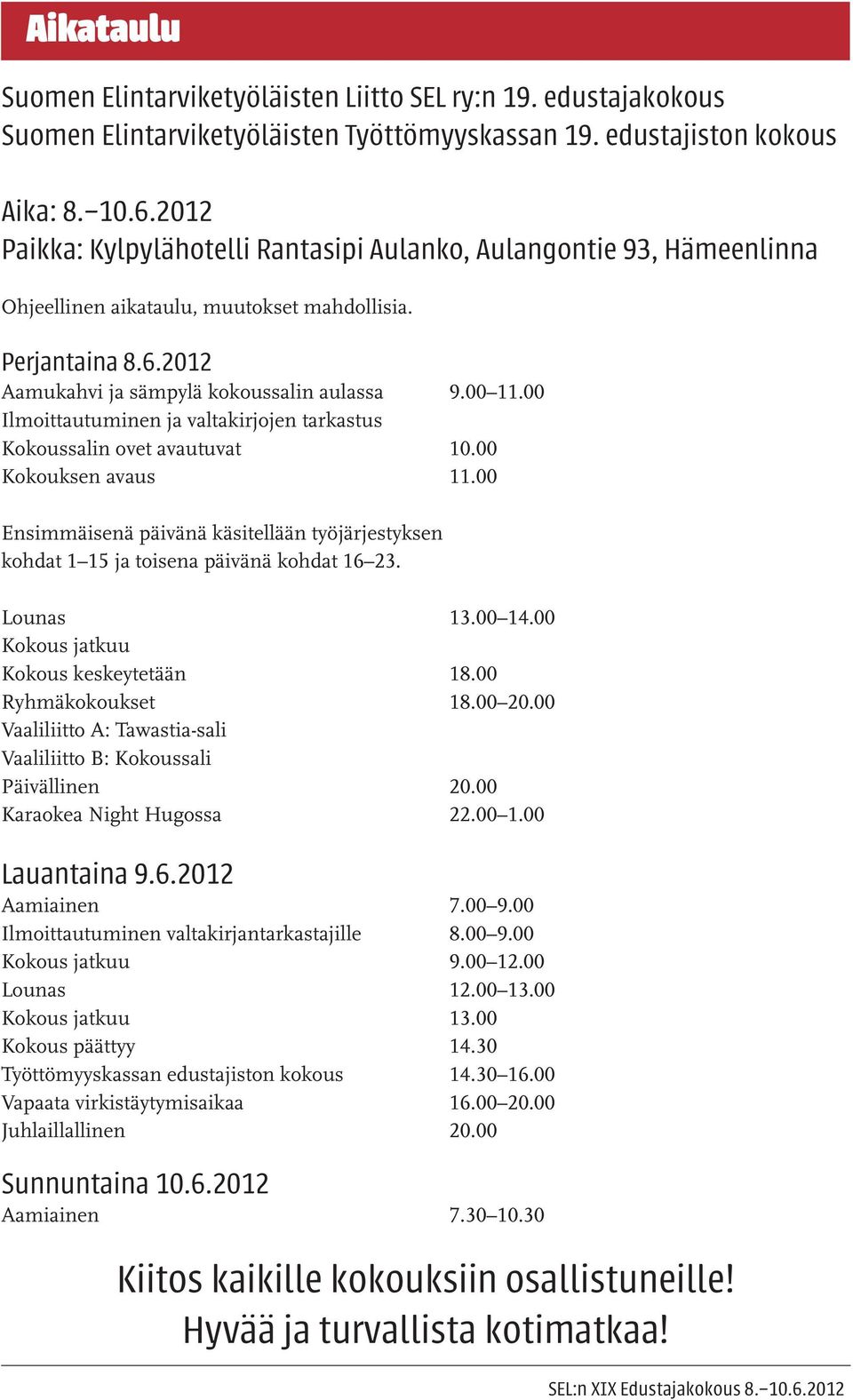 00 Ilmoittautuminen ja valtakirjojen tarkastus Kokoussalin ovet avautuvat 10.00 Kokouksen avaus 11.00 Ensimmäisenä päivänä käsitellään työjärjestyksen kohdat 1 15 ja toisena päivänä kohdat 16 23.