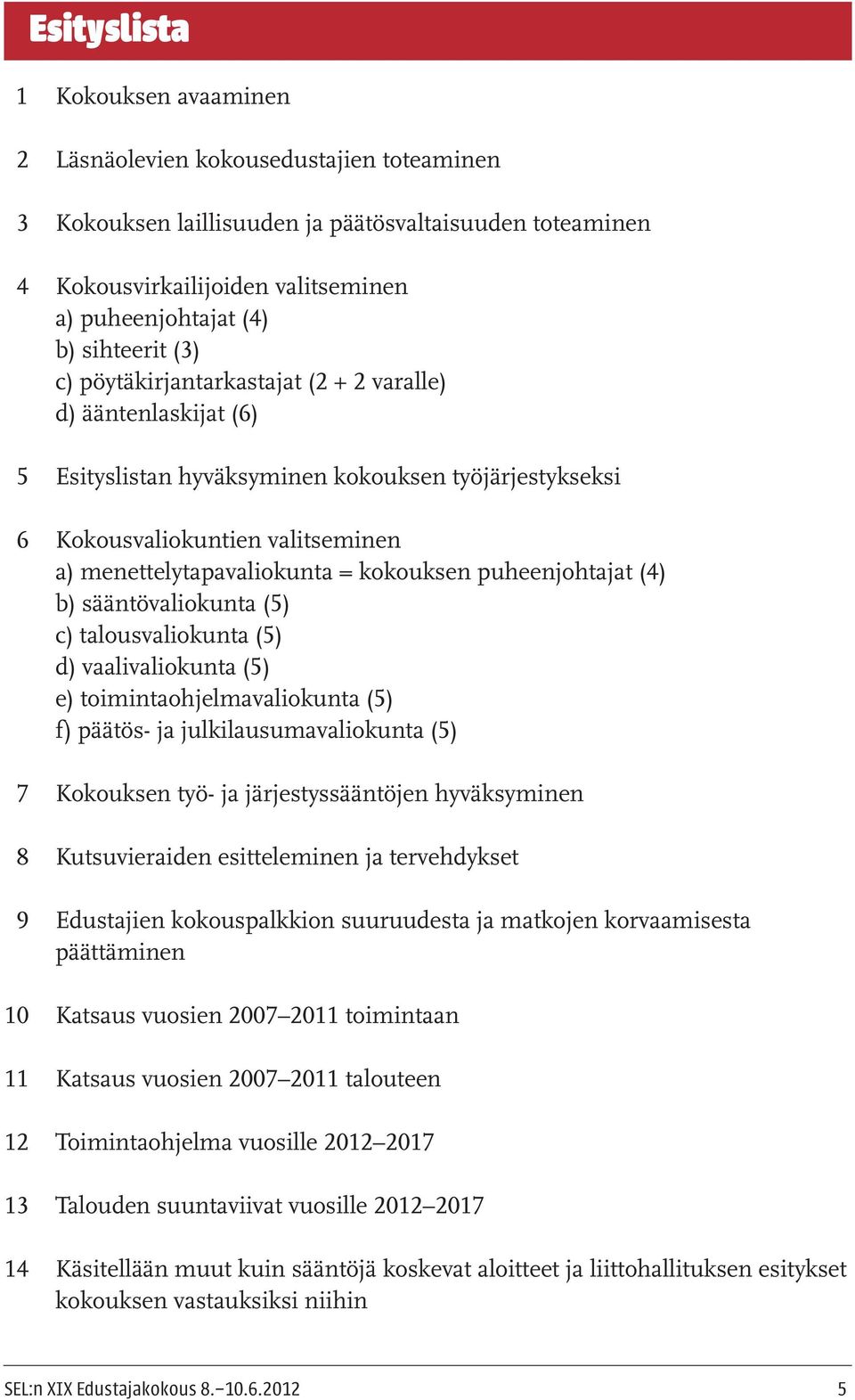 kokouksen puheenjohtajat (4) b) sääntövaliokunta (5) c) talousvaliokunta (5) d) vaalivaliokunta (5) e) toimintaohjelmavaliokunta (5) f) päätös- ja julkilausumavaliokunta (5) 7 Kokouksen työ- ja