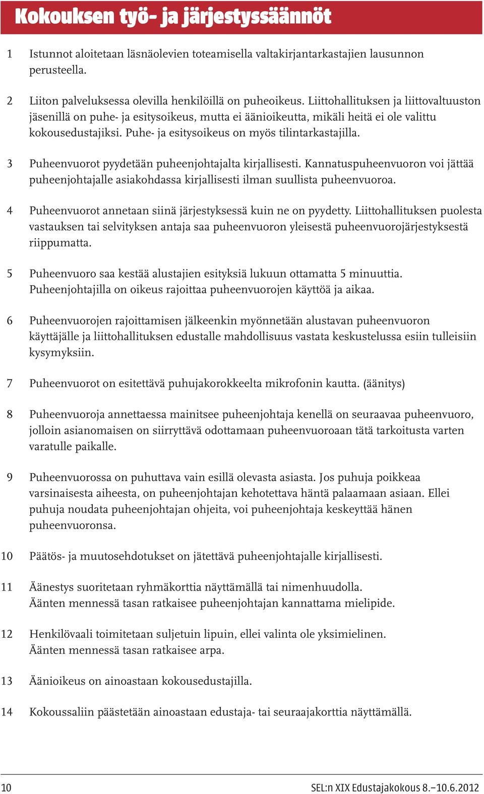 3 Puheenvuorot pyydetään puheenjohtajalta kirjallisesti. Kannatuspuheenvuoron voi jättää puheenjohtajalle asiakohdassa kirjallisesti ilman suullista puheenvuoroa.