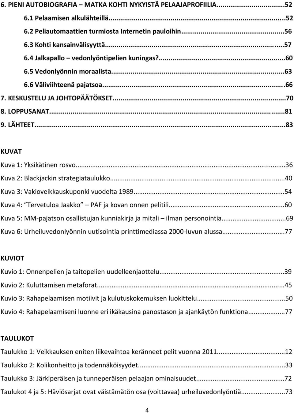 ..83 KUVAT Kuva 1: Yksikätinen rosvo...36 Kuva 2: Blackjackin strategiataulukko...40 Kuva 3: Vakioveikkauskuponki vuodelta 1989...54 Kuva 4: Tervetuloa Jaakko PAF ja kovan onnen pelitili.