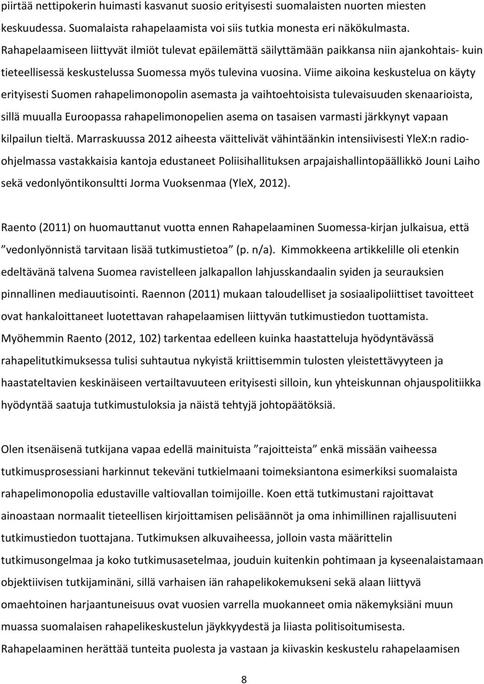 Viime aikoina keskustelua on käyty erityisesti Suomen rahapelimonopolin asemasta ja vaihtoehtoisista tulevaisuuden skenaarioista, sillä muualla Euroopassa rahapelimonopelien asema on tasaisen