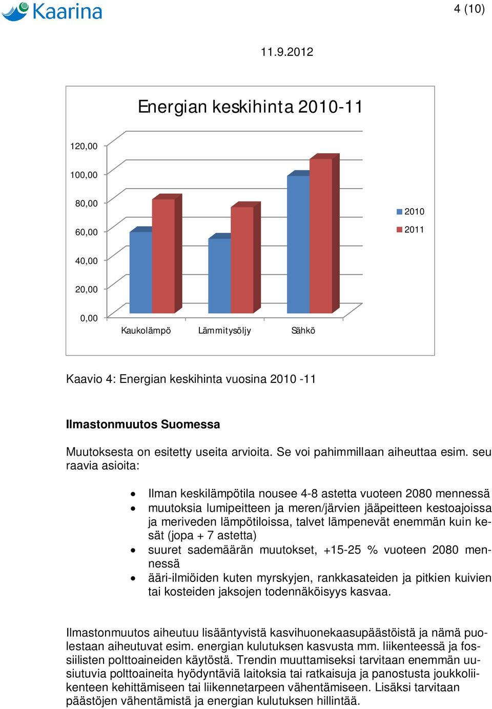 seu raavia asioita: Ilman keskilämpötila nousee 4-8 astetta vuoteen 2080 mennessä muutoksia lumipeitteen ja meren/järvien jääpeitteen kestoajoissa ja meriveden lämpötiloissa, talvet lämpenevät