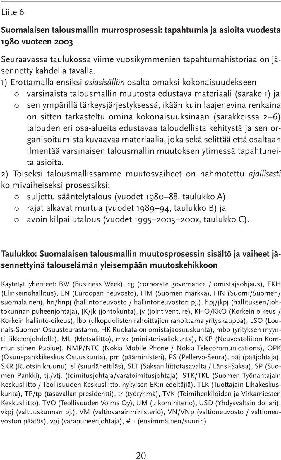 renkaina on sitten tarkasteltu omina kokonaisuuksinaan (sarakkeissa 2 6) talouden eri osa-alueita edustavaa taloudellista kehitystä ja sen organisoitumista kuvaavaa materiaalia, joka sekä selittää