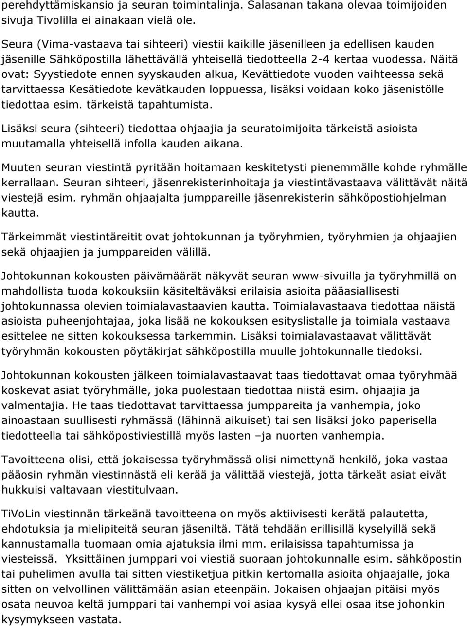 Näitä ovat: Syystiedote ennen syyskauden alkua, Kevättiedote vuoden vaihteessa sekä tarvittaessa Kesätiedote kevätkauden loppuessa, lisäksi voidaan koko jäsenistölle tiedottaa esim.