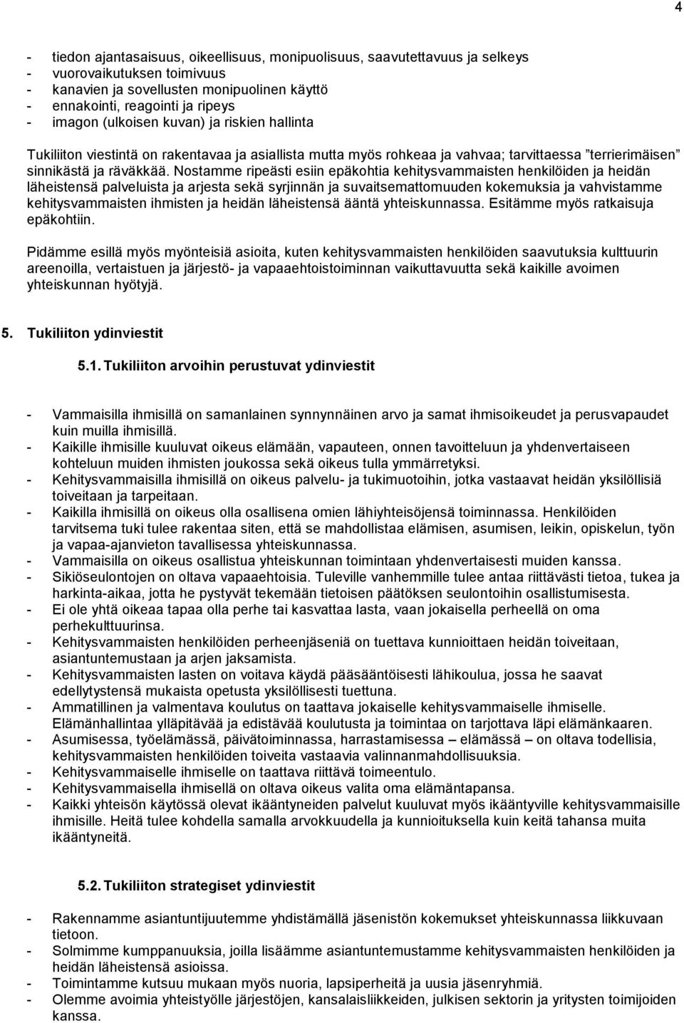 Nostamme ripeästi esiin epäkohtia kehitysvammaisten henkilöiden ja heidän läheistensä palveluista ja arjesta sekä syrjinnän ja suvaitsemattomuuden kokemuksia ja vahvistamme kehitysvammaisten ihmisten