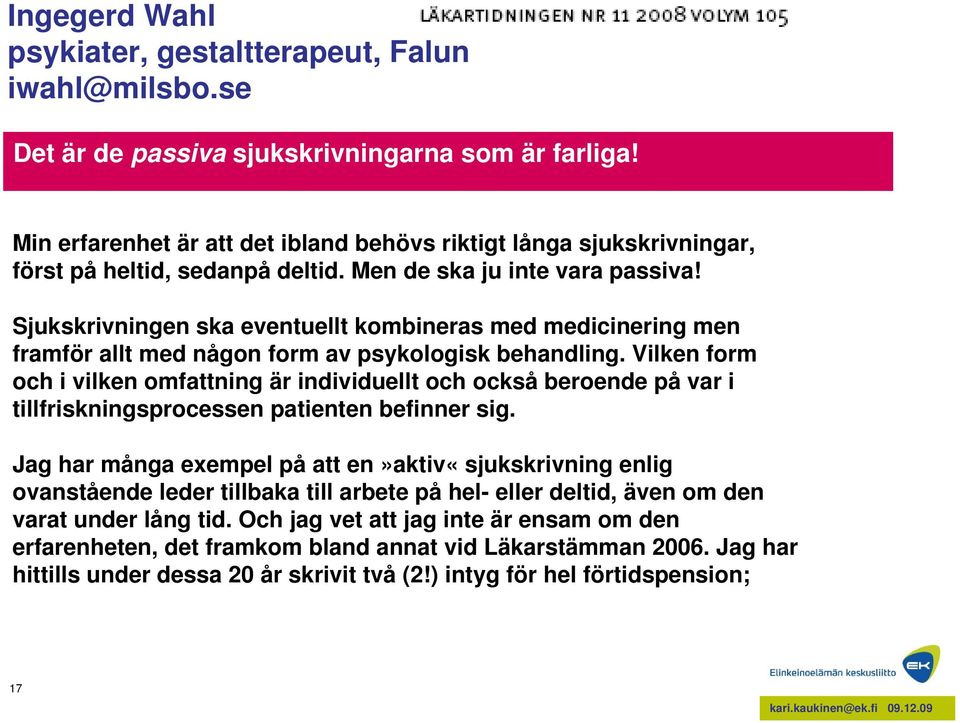 Sjukskrivningen ska eventuellt kombineras med medicinering men framför allt med någon form av psykologisk behandling.