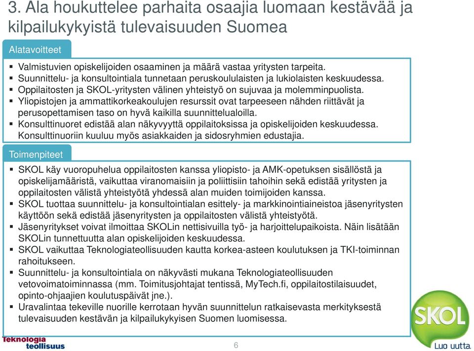 Yliopistojen ja ammattikorkeakoulujen resurssit ovat tarpeeseen nähden riittävät ja perusopettamisen taso on hyvä kaikilla suunnittelualoilla.