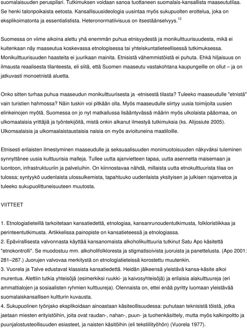 12 Suomessa on viime aikoina alettu yhä enemmän puhua etnisyydestä ja monikulttuurisuudesta, mikä ei kuitenkaan näy maaseutua koskevassa etnologisessa tai yhteiskuntatieteellisessä tutkimuksessa.