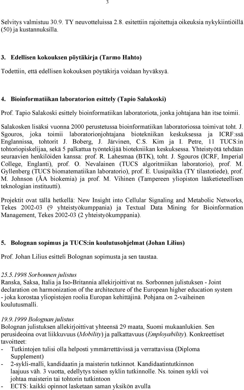 Salakosken lisäksi vuonna 2000 perustetussa bioinformatiikan laboratoriossa toimivat toht. J. Sgouros, joka toimii laboratorionjohtajana biotekniikan keskuksessa ja ICRF:ssä Englannissa, tohtorit J.