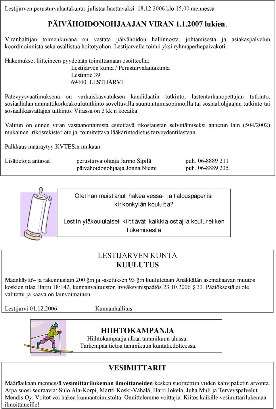 Hakemukset liitteineen pyydetään toimittamaan osoitteella: Lestijärven kunta / Perusturvalautakunta Lestintie 39 69440 LESTIJÄRVI Pätevyysvaatimuksena on varhaiskasvatuksen kandidaatin tutkinto,