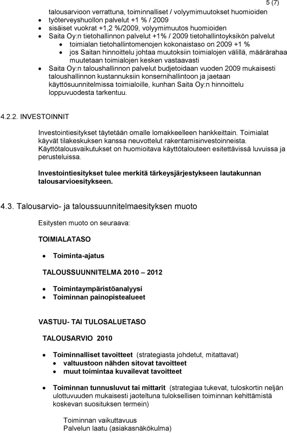 toimialojen kesken vastaavasti Saita Oy:n taloushallinnon palvelut budjetoidaan vuoden 2009 mukaisesti taloushallinnon kustannuksiin konsernihallintoon ja jaetaan käyttösuunnitelmissa toimialoille,