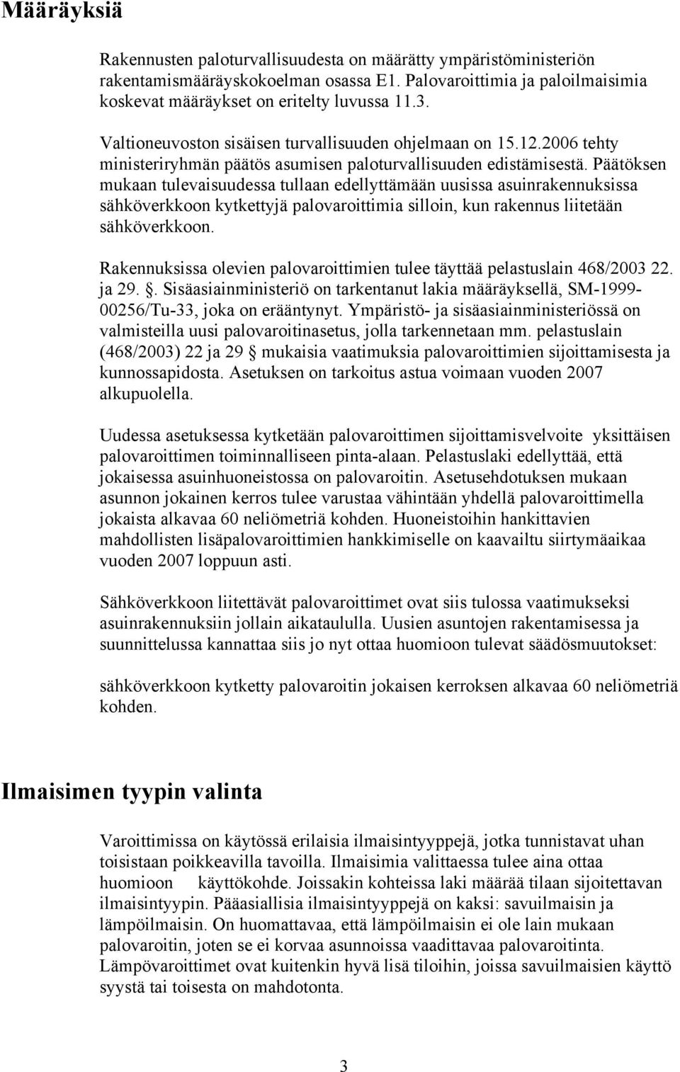 Päätöksen mukaan tulevaisuudessa tullaan edellyttämään uusissa asuinrakennuksissa sähköverkkoon kytkettyjä palovaroittimia silloin, kun rakennus liitetään sähköverkkoon.