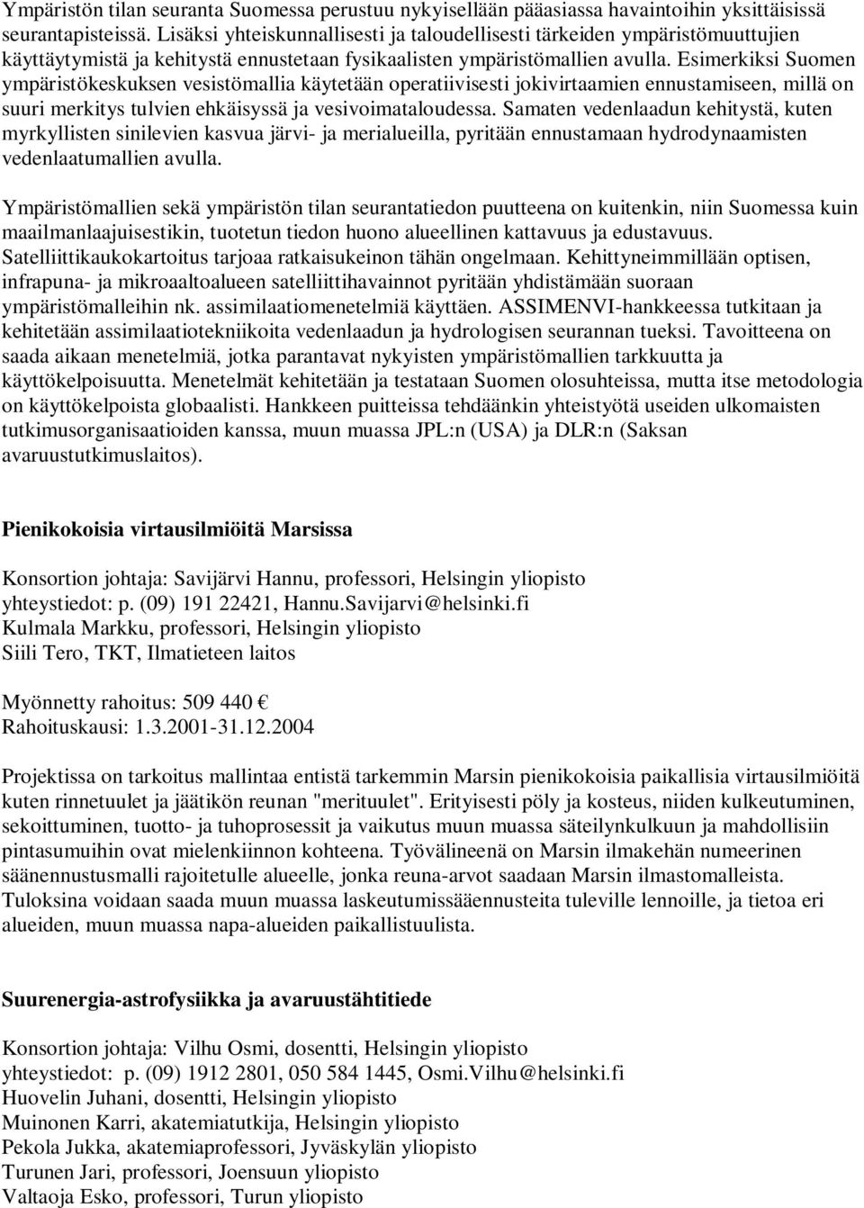 Esimerkiksi Suomen ympäristökeskuksen vesistömallia käytetään operatiivisesti jokivirtaamien ennustamiseen, millä on suuri merkitys tulvien ehkäisyssä ja vesivoimataloudessa.