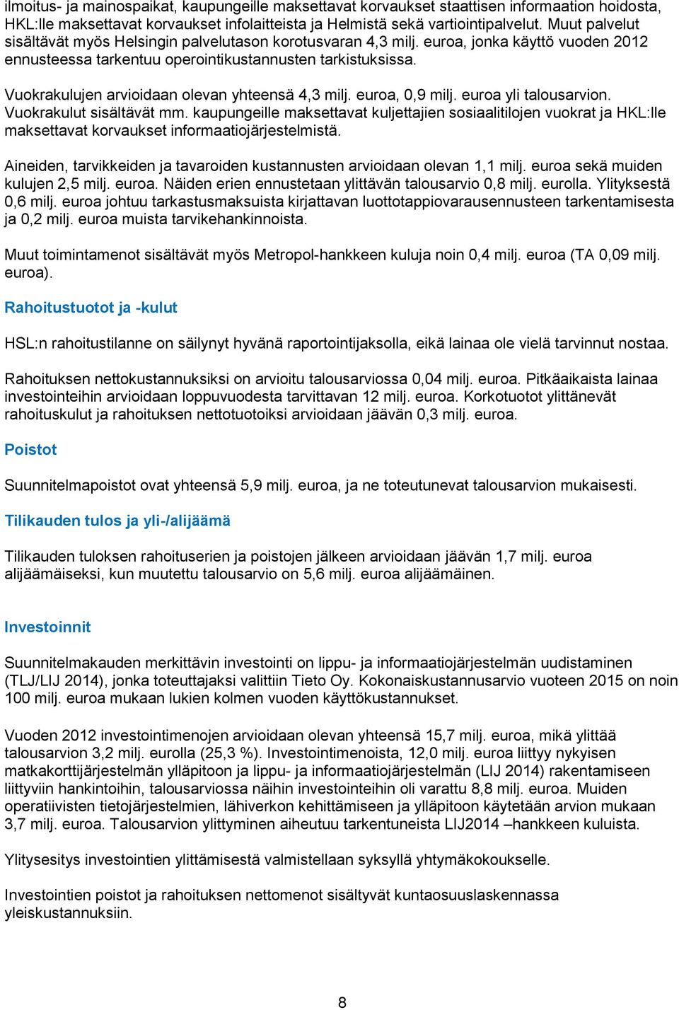Vuokrakulujen arvioidaan olevan yhteensä 4,3 milj. euroa, 0,9 milj. euroa yli talousarvion. Vuokrakulut sisältävät mm.