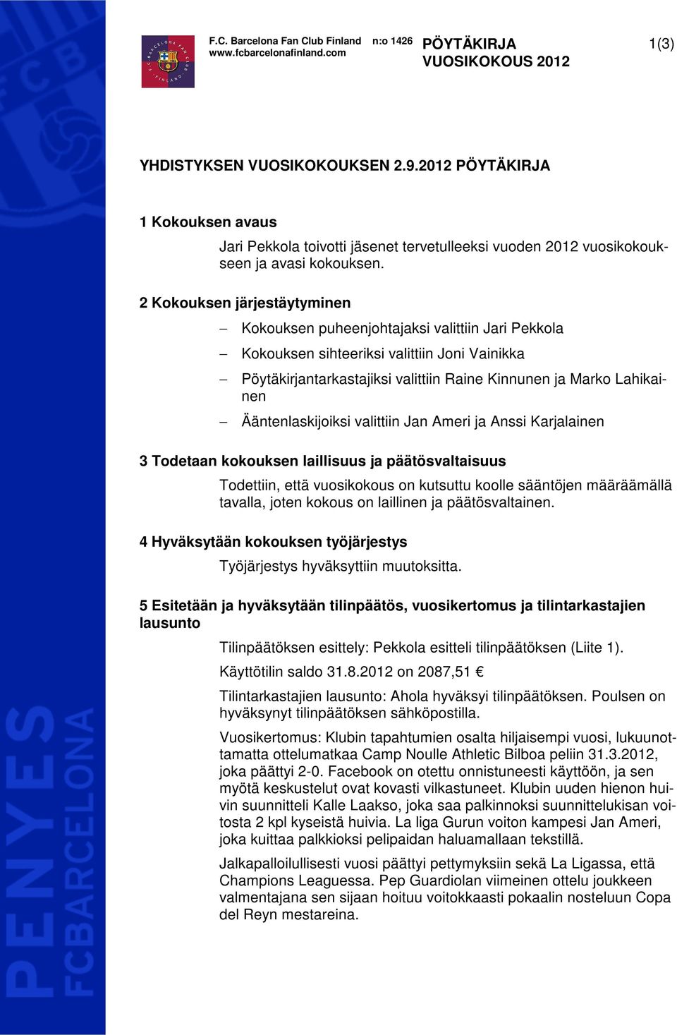 2 Kokouksen järjestäytyminen Kokouksen puheenjohtajaksi valittiin Jari Pekkola Kokouksen sihteeriksi valittiin Joni Vainikka Pöytäkirjantarkastajiksi valittiin Raine Kinnunen ja Marko Lahikainen