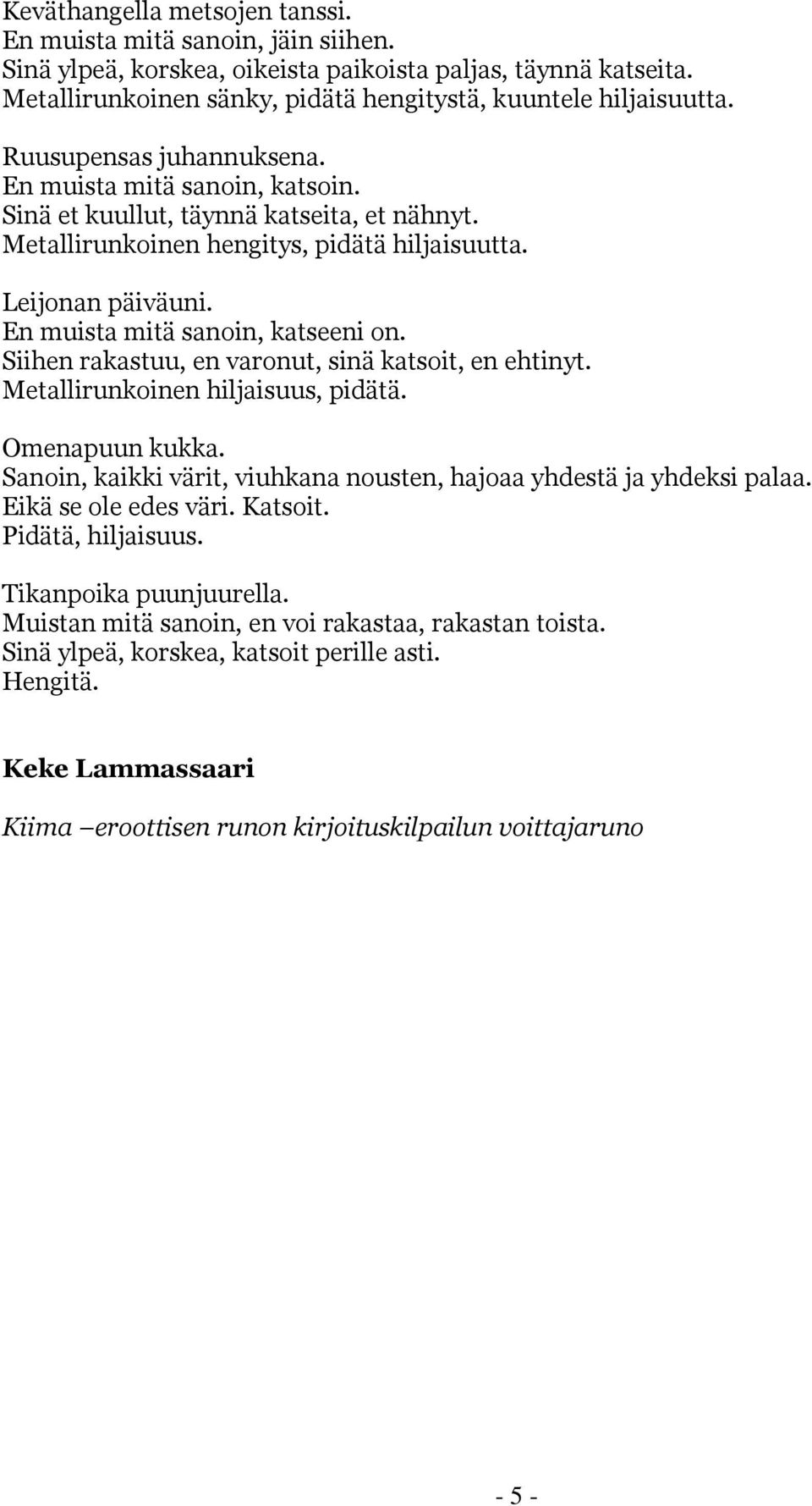 En muista mitä sanoin, katseeni on. Siihen rakastuu, en varonut, sinä katsoit, en ehtinyt. Metallirunkoinen hiljaisuus, pidätä. Omenapuun kukka.