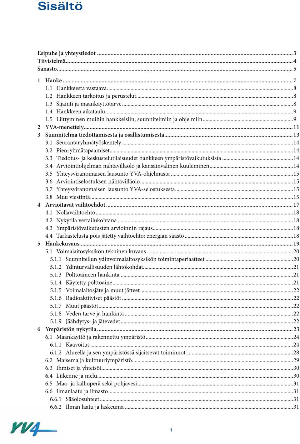 2 Pienryhmätaaamiset...14 3.3 Tiedotus- ja keskustelutilaisuudet hankkeen ymäristövaikutuksista...14 3.4 Arviointiohjelman nähtävilläolo ja kansainvänen kuuleminen...14 3.5 Yhteysviranomaisen lausunto YVA-ohjelmasta.