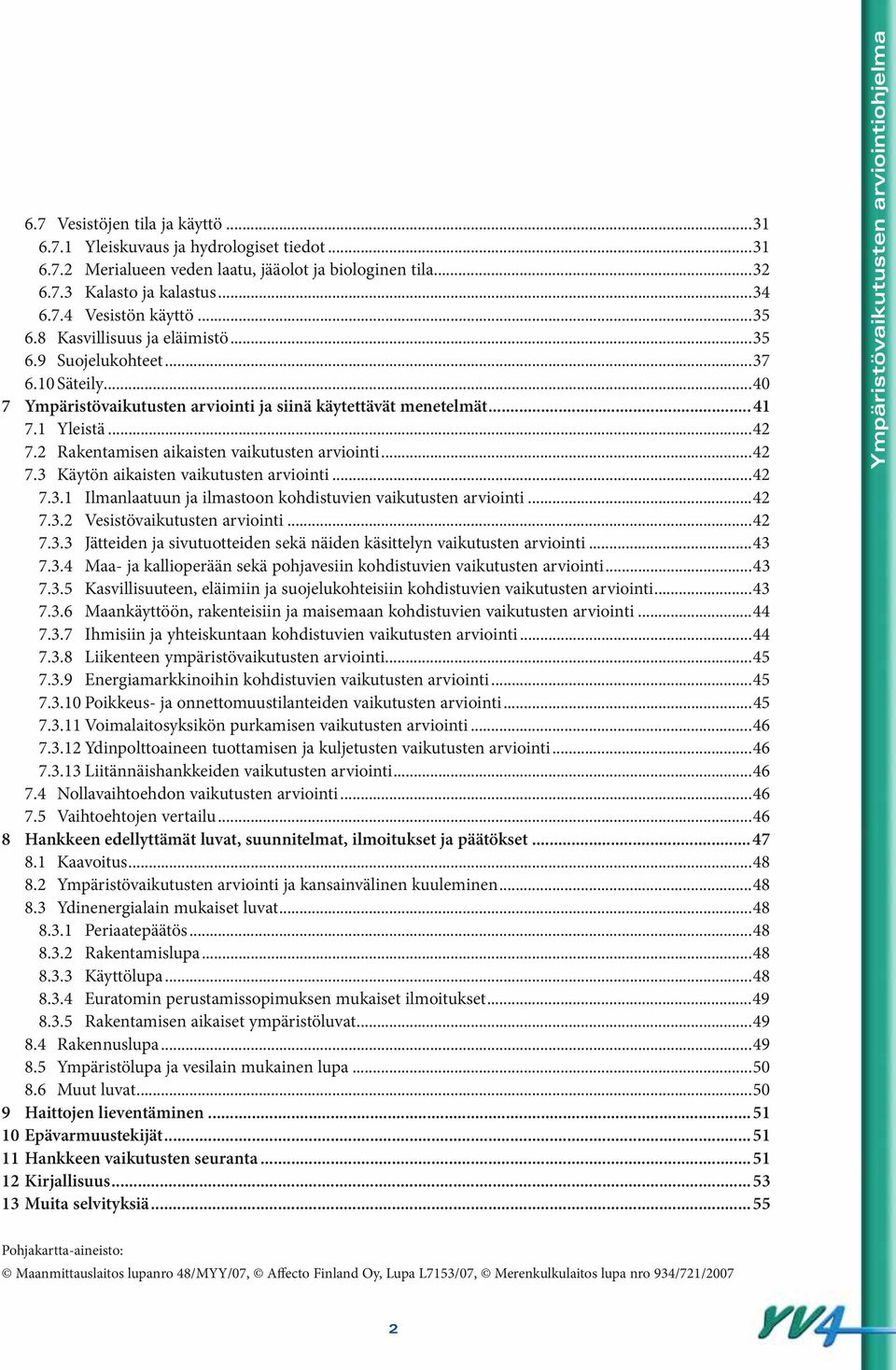 2 Rakentamisen aikaisten vaikutusten arviointi...42 7.3 Käytön aikaisten vaikutusten arviointi...42 7.3.1 Ilmanlaatuun ja ilmastoon kohdistuvien vaikutusten arviointi...42 7.3.2 Vesistövaikutusten arviointi.